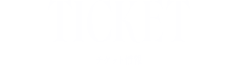 TICKET チケット情報