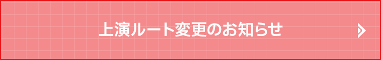上演ルート変更のお知らせ